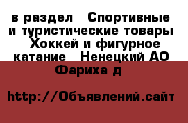  в раздел : Спортивные и туристические товары » Хоккей и фигурное катание . Ненецкий АО,Фариха д.